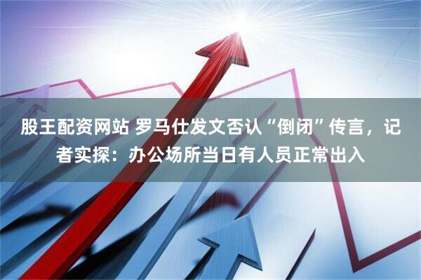 股王配资网站 罗马仕发文否认“倒闭”传言，记者实探：办公场所当日有人员正常出入