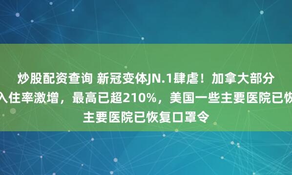 炒股配资查询 新冠变体JN.1肆虐！加拿大部分地区急诊入住率激增，最高已超210%，美国一些主要医院已恢复口罩令