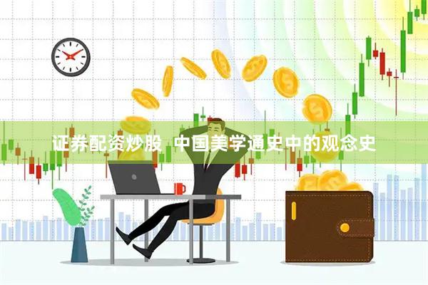 证券配资炒股  中国美学通史中的观念史
