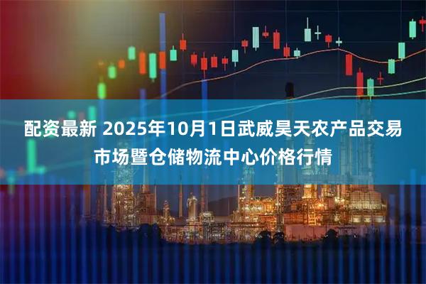 配资最新 2025年10月1日武威昊天农产品交易市场暨仓储物流中心价格行情